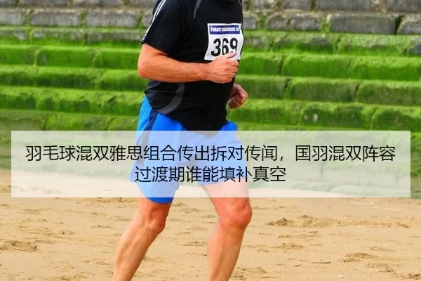 羽毛球混双雅思组合传出拆对传闻，国羽混双阵容过渡期谁能填补真空